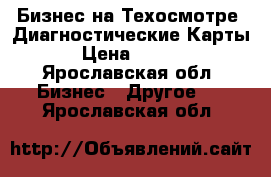 Бизнес на Техосмотре .Диагностические Карты. › Цена ­ 1 000 - Ярославская обл. Бизнес » Другое   . Ярославская обл.